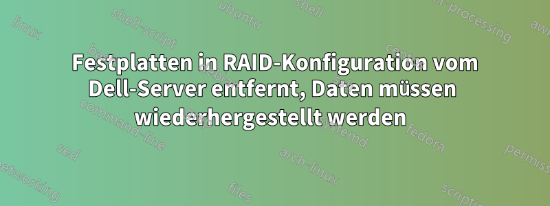 2 Festplatten in RAID-Konfiguration vom Dell-Server entfernt, Daten müssen wiederhergestellt werden 