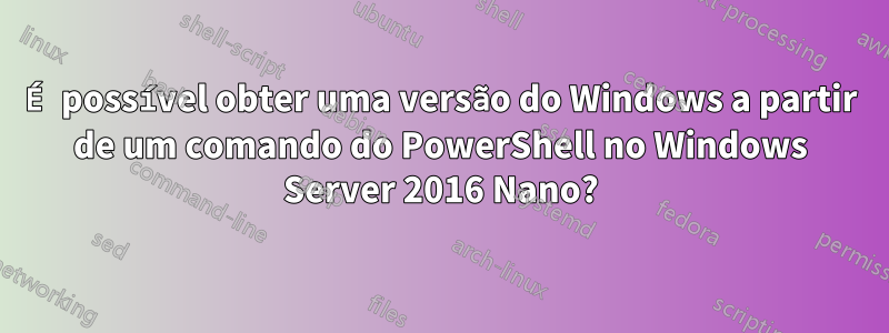 É possível obter uma versão do Windows a partir de um comando do PowerShell no Windows Server 2016 Nano?