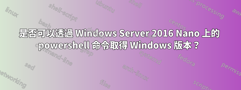 是否可以透過 Windows Server 2016 Nano 上的 powershell 命令取得 Windows 版本？