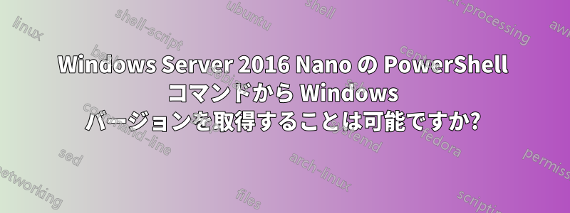 Windows Server 2016 Nano の PowerShell コマンドから Windows バージョンを取得することは可能ですか?