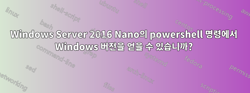 Windows Server 2016 Nano의 powershell 명령에서 Windows 버전을 얻을 수 있습니까?