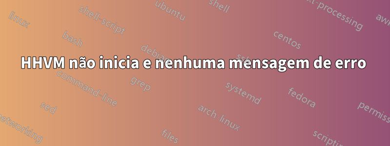 HHVM não inicia e nenhuma mensagem de erro