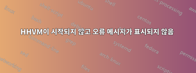 HHVM이 시작되지 않고 오류 메시지가 표시되지 않음