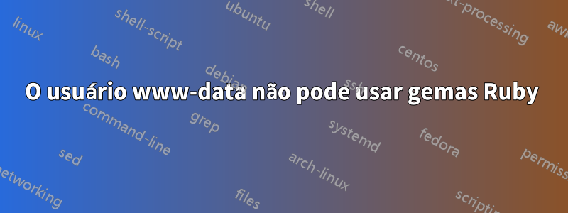 O usuário www-data não pode usar gemas Ruby