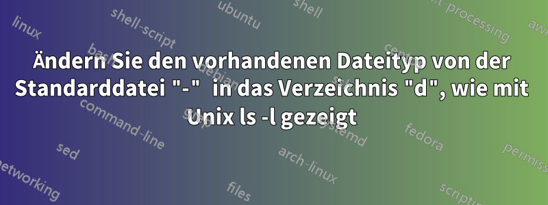 Ändern Sie den vorhandenen Dateityp von der Standarddatei "-" in das Verzeichnis "d", wie mit Unix ls -l gezeigt