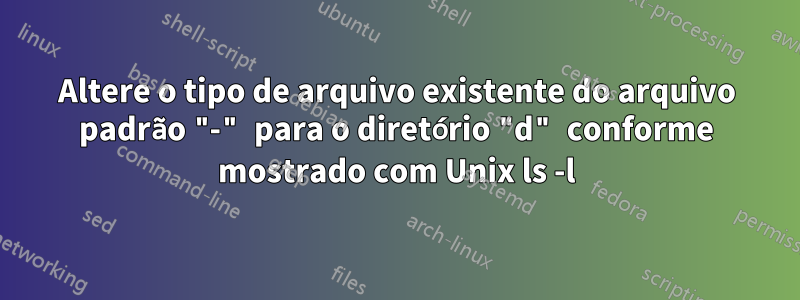 Altere o tipo de arquivo existente do arquivo padrão "-" para o diretório "d" conforme mostrado com Unix ls -l