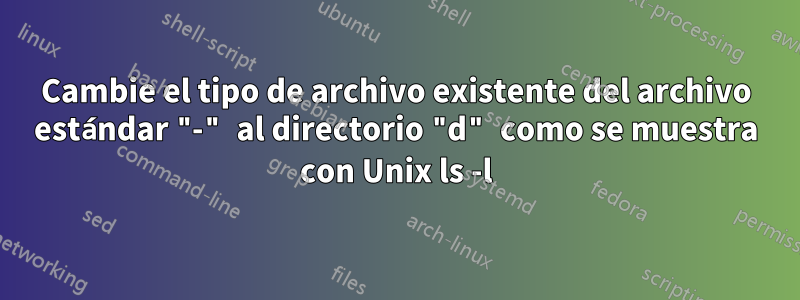 Cambie el tipo de archivo existente del archivo estándar "-" al directorio "d" como se muestra con Unix ls -l