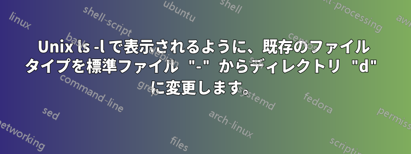 Unix ls -l で表示されるように、既存のファイル タイプを標準ファイル "-" からディレクトリ "d" に変更します。