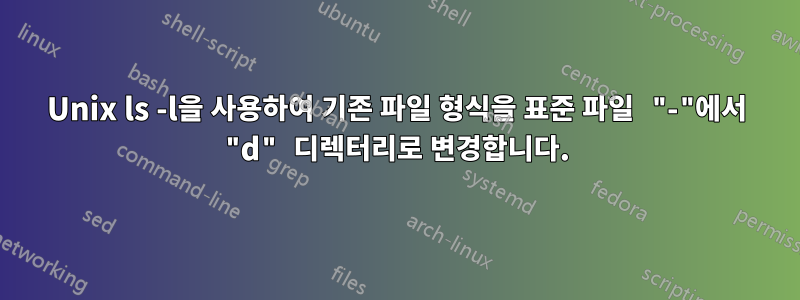 Unix ls -l을 사용하여 기존 파일 형식을 표준 파일 "-"에서 "d" 디렉터리로 변경합니다.