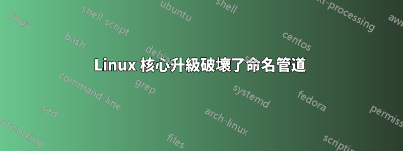 Linux 核心升級破壞了命名管道