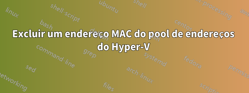 Excluir um endereço MAC do pool de endereços do Hyper-V