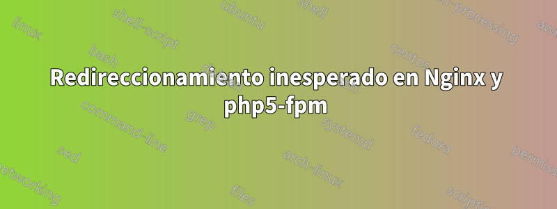 Redireccionamiento inesperado en Nginx y php5-fpm