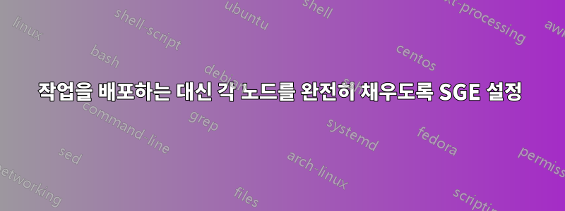 작업을 배포하는 대신 각 노드를 완전히 채우도록 SGE 설정