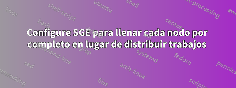 Configure SGE para llenar cada nodo por completo en lugar de distribuir trabajos