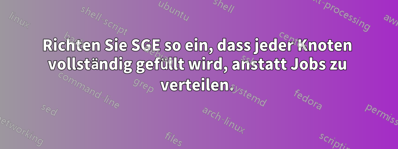 Richten Sie SGE so ein, dass jeder Knoten vollständig gefüllt wird, anstatt Jobs zu verteilen.