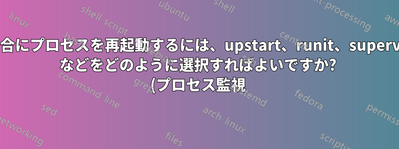 プロセスが停止した場合にプロセスを再起動するには、upstart、runit、supervisor、daemontools などをどのように選択すればよいですか? (プロセス監視)