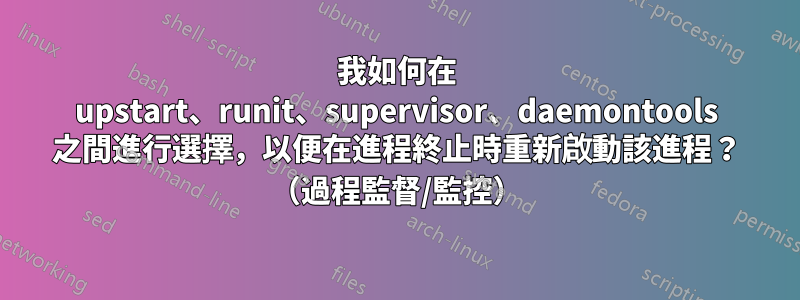 我如何在 upstart、runit、supervisor、daemontools 之間進行選擇，以便在進程終止時重新啟動該進程？ （過程監督/監控）