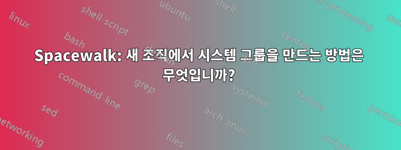 Spacewalk: 새 조직에서 시스템 그룹을 만드는 방법은 무엇입니까?