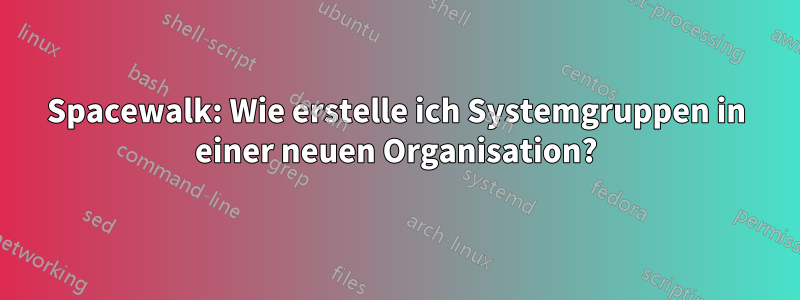 Spacewalk: Wie erstelle ich Systemgruppen in einer neuen Organisation?