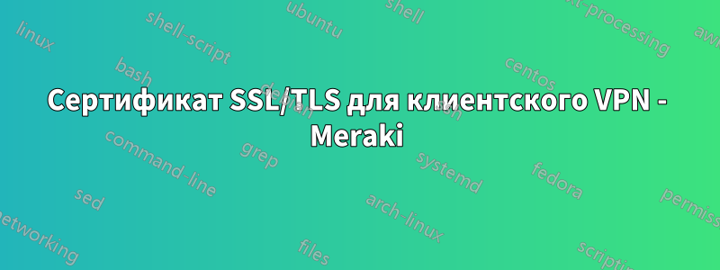 Сертификат SSL/TLS для клиентского VPN - Meraki