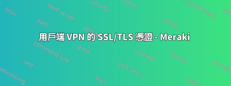 用戶端 VPN 的 SSL/TLS 憑證 - Meraki