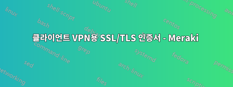 클라이언트 VPN용 SSL/TLS 인증서 - Meraki