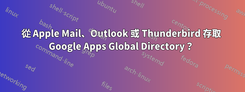 從 Apple Mail、Outlook 或 Thunderbird 存取 Google Apps Global Directory？