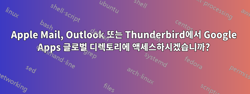 Apple Mail, Outlook 또는 Thunderbird에서 Google Apps 글로벌 디렉토리에 액세스하시겠습니까?