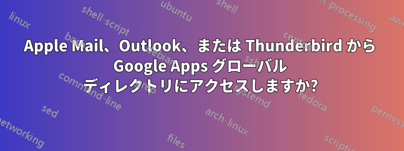 Apple Mail、Outlook、または Thunderbird から Google Apps グローバル ディレクトリにアクセスしますか?