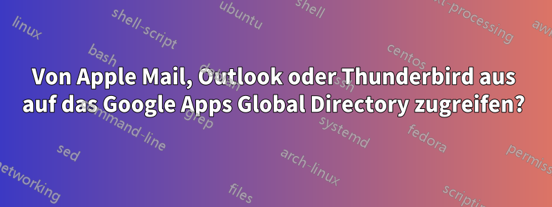 Von Apple Mail, Outlook oder Thunderbird aus auf das Google Apps Global Directory zugreifen?