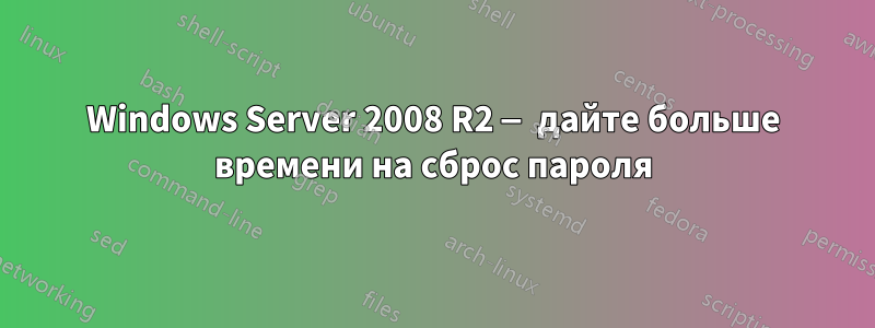 Windows Server 2008 R2 — дайте больше времени на сброс пароля