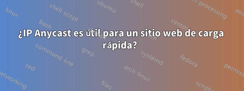 ¿IP Anycast es útil para un sitio web de carga rápida? 