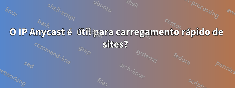 O IP Anycast é útil para carregamento rápido de sites? 