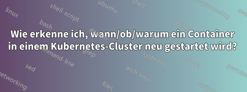 Wie erkenne ich, wann/ob/warum ein Container in einem Kubernetes-Cluster neu gestartet wird?