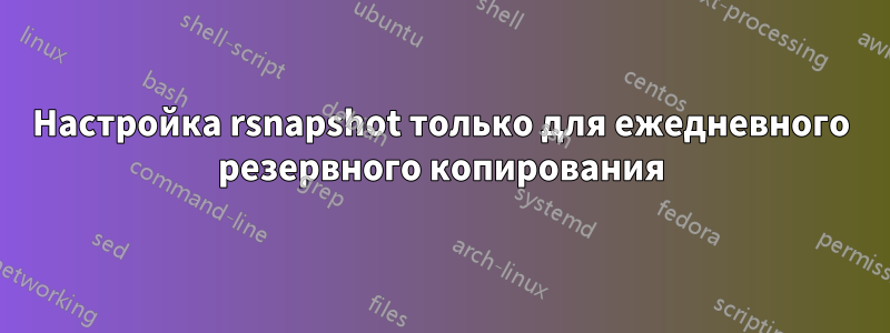 Настройка rsnapshot только для ежедневного резервного копирования