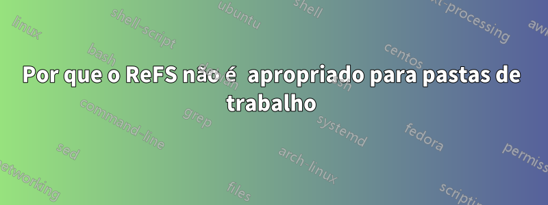 Por que o ReFS não é apropriado para pastas de trabalho