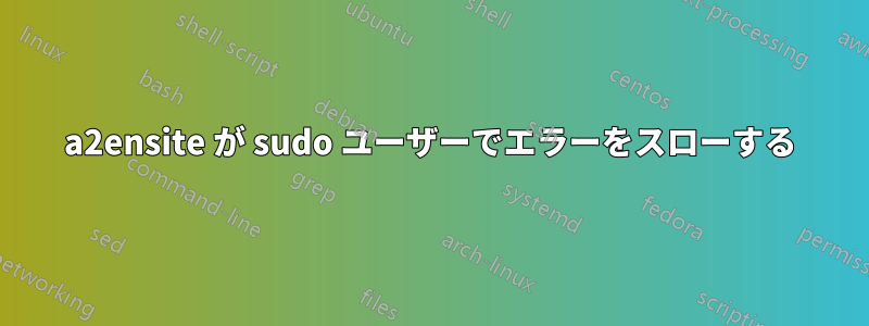 a2ensite が sudo ユーザーでエラーをスローする