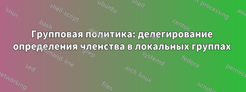 Групповая политика: делегирование определения членства в локальных группах