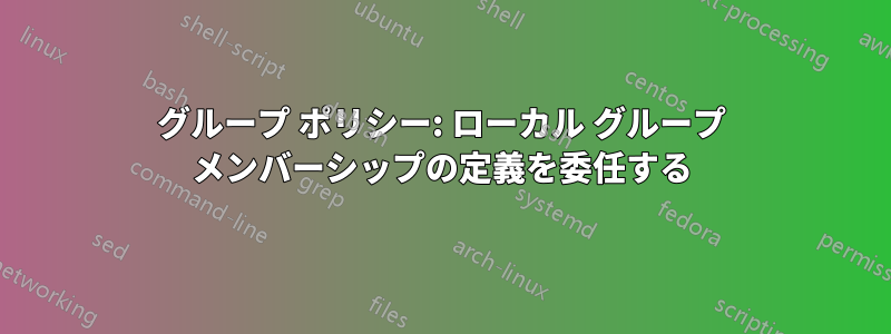 グループ ポリシー: ローカル グループ メンバーシップの定義を委任する