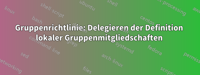 Gruppenrichtlinie: Delegieren der Definition lokaler Gruppenmitgliedschaften