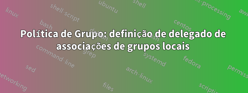 Política de Grupo: definição de delegado de associações de grupos locais