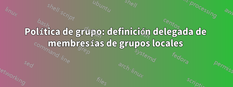 Política de grupo: definición delegada de membresías de grupos locales