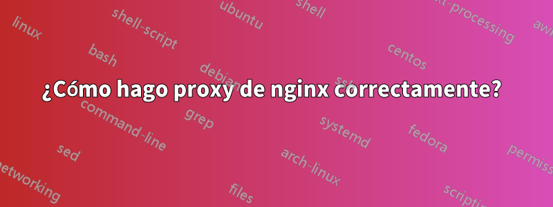 ¿Cómo hago proxy de nginx correctamente? 