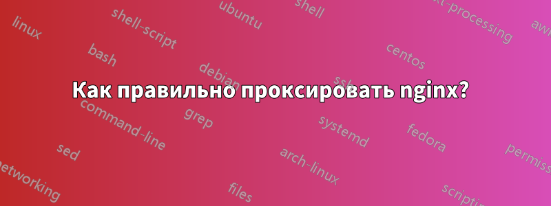 Как правильно проксировать nginx? 