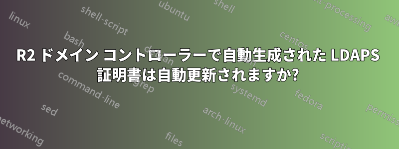 2012R2 ドメイン コントローラーで自動生成された LDAPS 証明書は自動更新されますか?