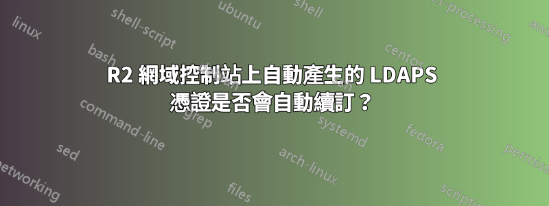 2012R2 網域控制站上自動產生的 LDAPS 憑證是否會自動續訂？