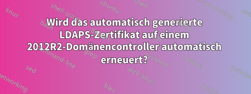 Wird das automatisch generierte LDAPS-Zertifikat auf einem 2012R2-Domänencontroller automatisch erneuert?