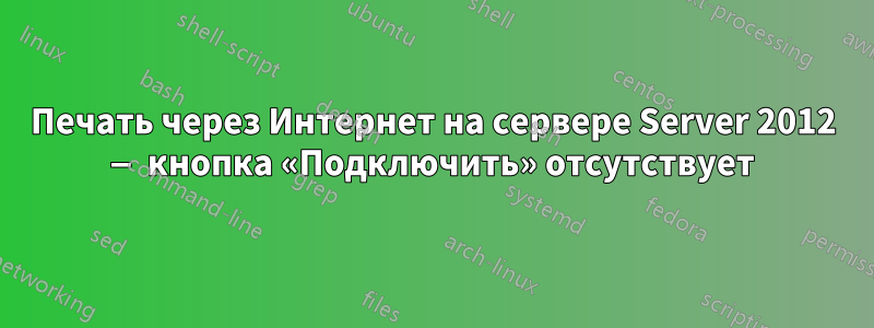 Печать через Интернет на сервере Server 2012 — кнопка «Подключить» отсутствует