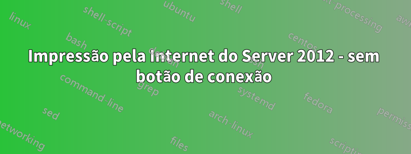 Impressão pela Internet do Server 2012 - sem botão de conexão