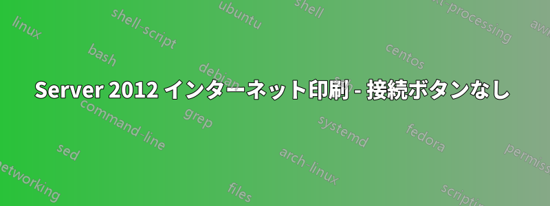 Server 2012 インターネット印刷 - 接続ボタンなし